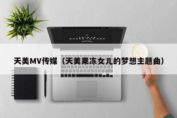 天美MV传媒（天美果冻女儿的梦想主题曲）