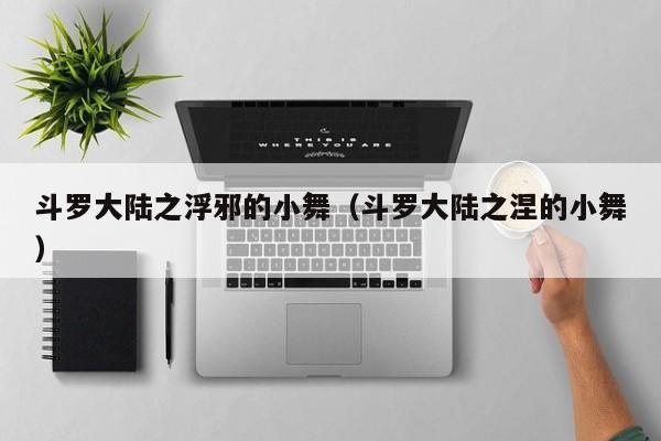 斗罗大陆之浮邪的小舞（斗罗大陆之涅的小舞）