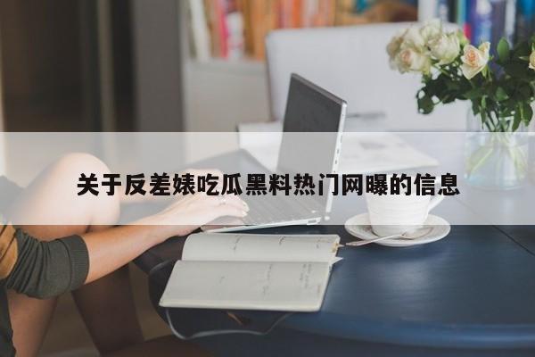关于反差婊吃瓜黑料热门网曝的信息