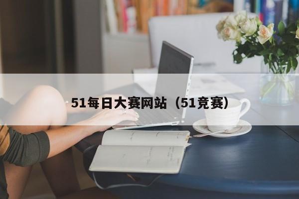 51每日大赛网站（51竞赛）