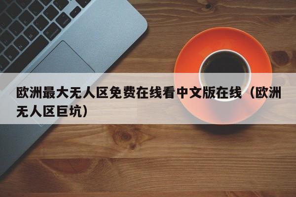 欧洲最大无人区免费在线看中文版在线（欧洲无人区巨坑）
