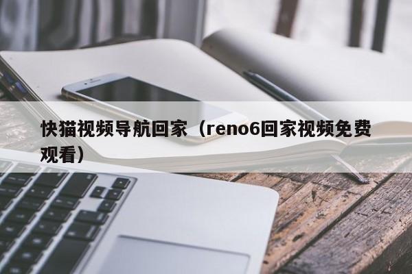 快猫视频导航回家（reno6回家视频免费观看）