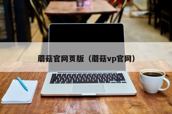 蘑菇官网页版（蘑菇vp官网）
