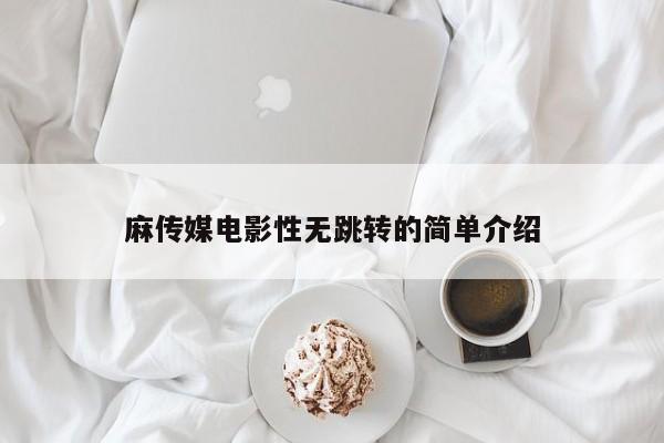 麻传媒电影性无跳转的简单介绍
