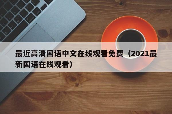 最近高清国语中文在线观看免费（2021最新国语在线观看）