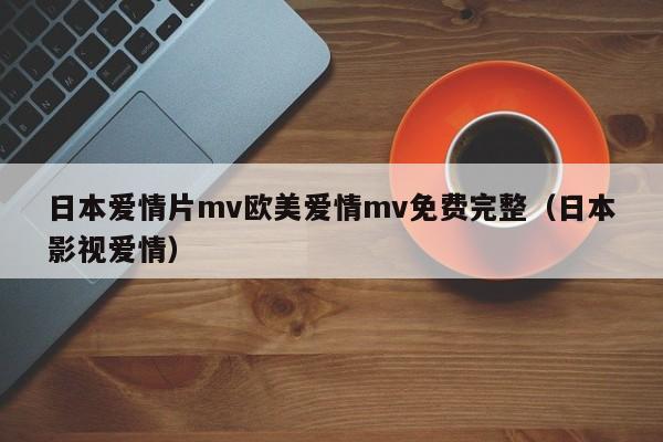 日本爱情片mv欧美爱情mv免费完整（日本影视爱情）