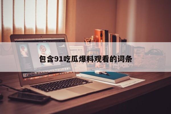包含91吃瓜爆料观看的词条