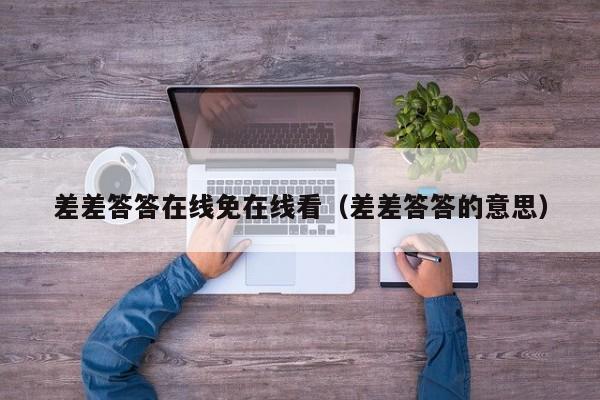 差差答答在线免在线看（差差答答的意思）