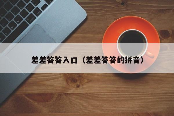 差差答答入口（差差答答的拼音）