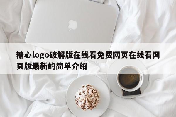 糖心logo破解版在线看免费网页在线看网页版最新的简单介绍