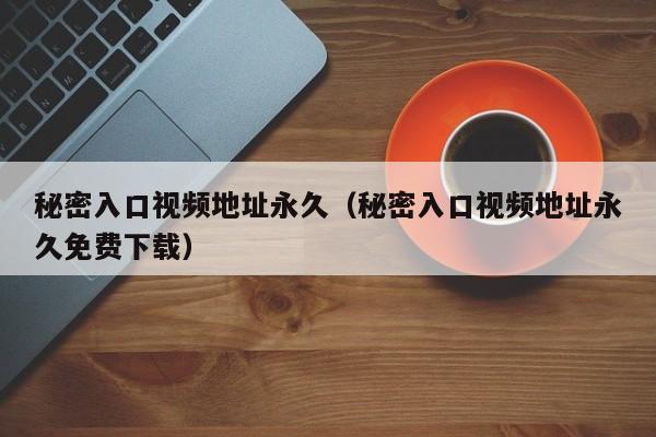 秘密入口视频地址永久（秘密入口视频地址永久免费下载）