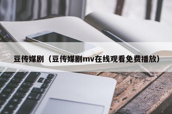 豆传媒剧（豆传媒剧mv在线观看免费播放）