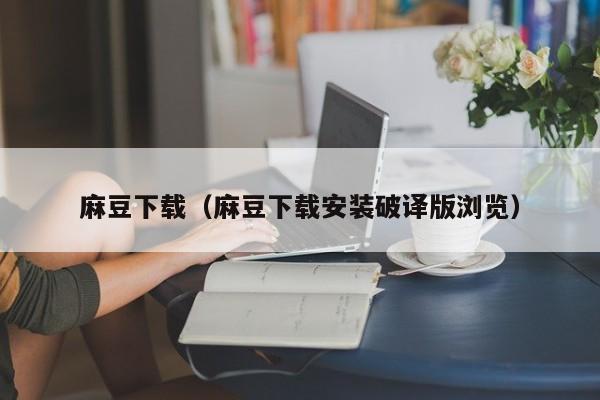 麻豆下载（麻豆下载安装破译版浏览）